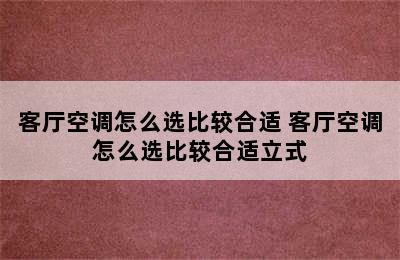 客厅空调怎么选比较合适 客厅空调怎么选比较合适立式